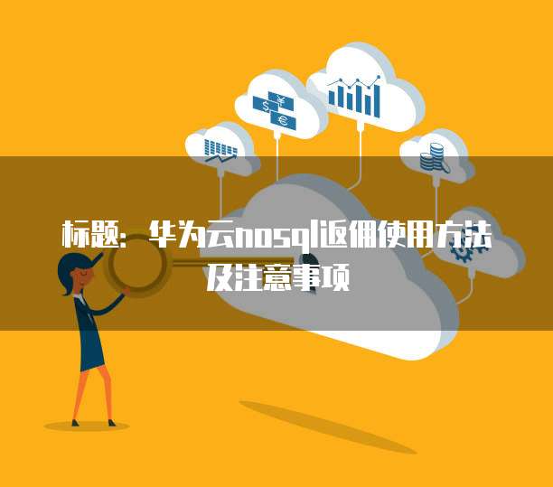 标题：华为云nosql返佣使用方法及注意事项