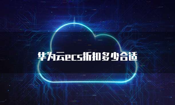华为云ecs折扣多少合适