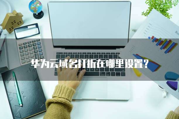 华为云域名打折在哪里设置?
