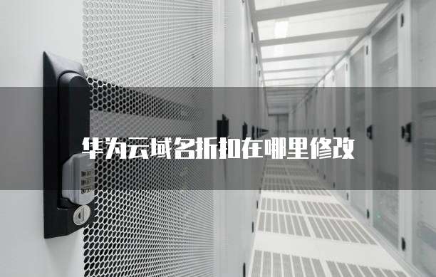 华为云域名折扣在哪里修改