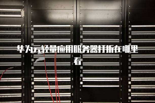 华为云轻量应用服务器打折在哪里看