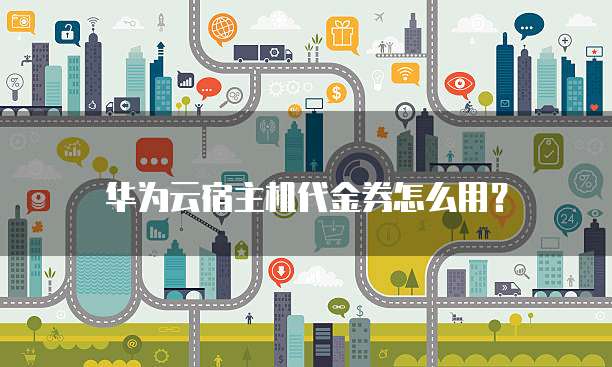 华为云宿主机代金券怎么用?
