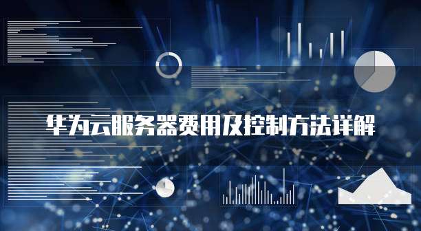 华为云服务器费用及控制方法详解