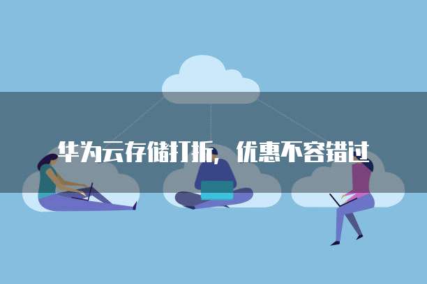 华为云存储打折,优惠不容错过