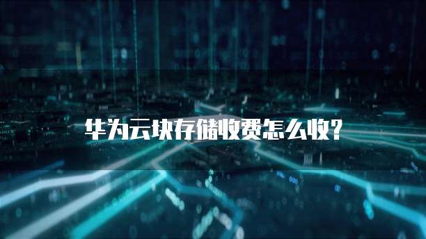 华为云块存储收费怎么收?