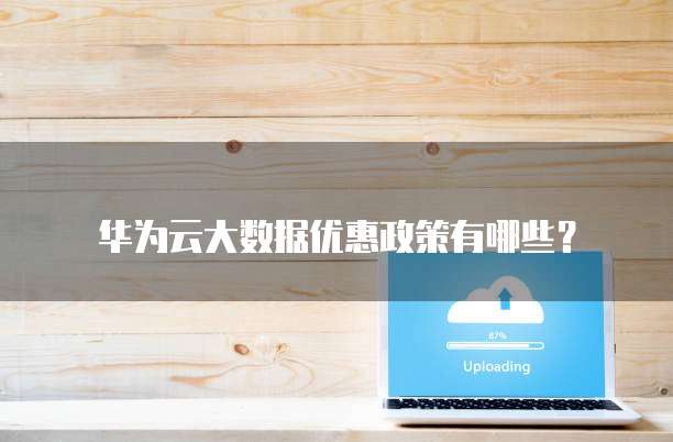 华为云大数据优惠政策有哪些?