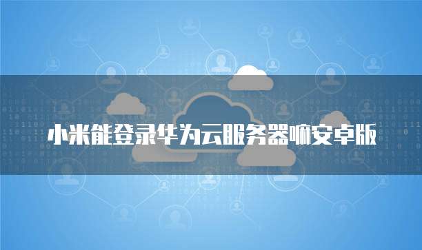 华为云服务器可以多端登录吗怎么弄的