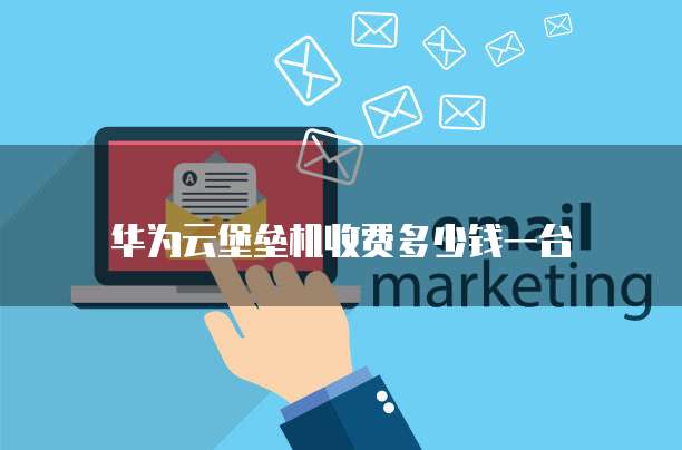 华为云堡垒机收费多少钱一台