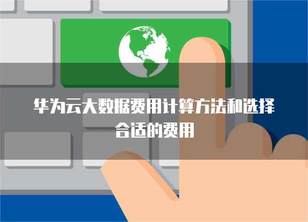 华为云大数据费用计算方法和选择合适的费用

