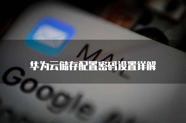 华为云储存配置密码设置详解