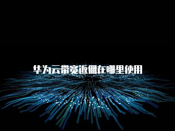 华为云带宽返佣在哪里使用