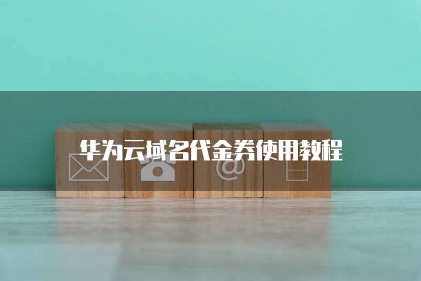 华为云域名代金券使用教程