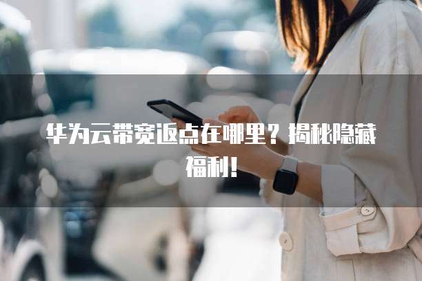 华为云带宽返点在哪里?揭秘隐藏福利!