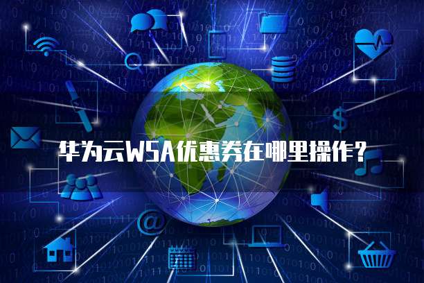 华为云WSA优惠券在哪里操作?