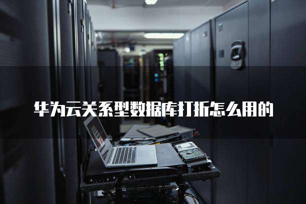 华为云关系型数据库打折怎么用的