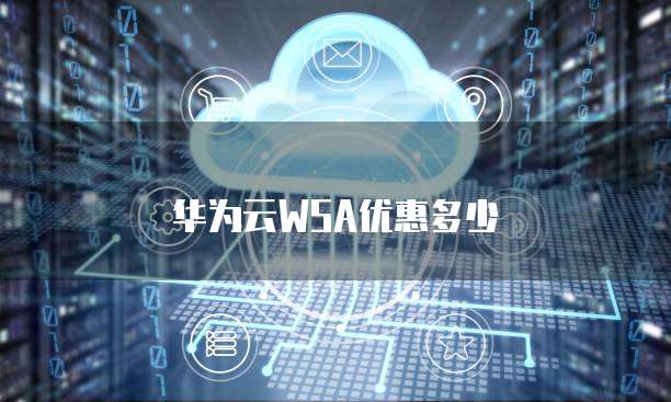 华为云WSA优惠多少