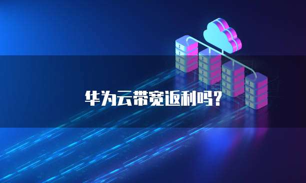 华为云带宽返利吗?