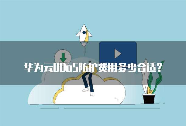 华为云DDoS防护费用多少合适?