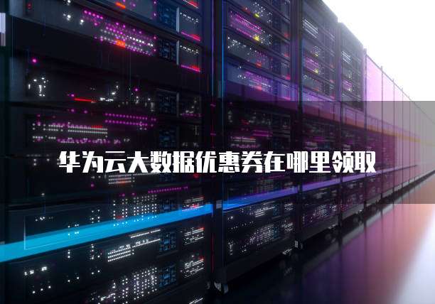 华为云大数据优惠券在哪里领取