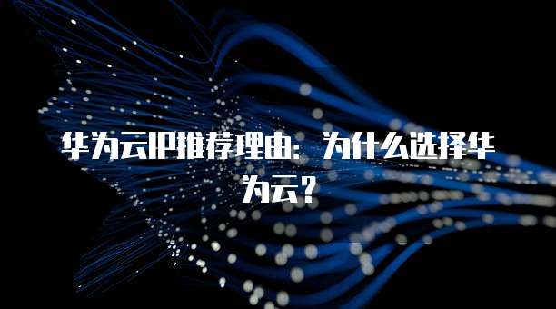 华为云IP推荐理由：为什么选择华为云？
