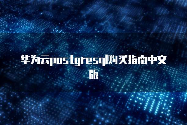 华为云postgresql购买指南中文版