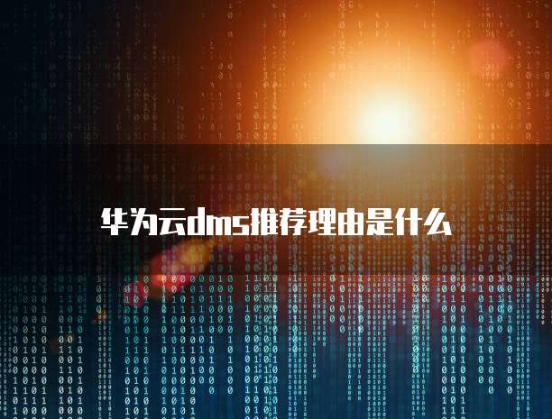 华为云dms推荐理由是什么