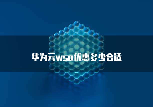 华为云wsa优惠多少合适