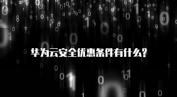 华为云安全优惠条件有什么?