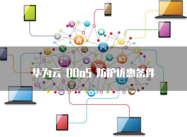 华为云DDoS防护优惠,华为云ddos防护优惠条件