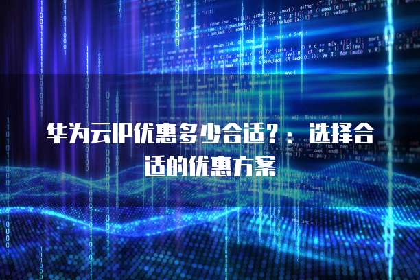 华为云IP优惠多少合适？：选择合适的优惠方案