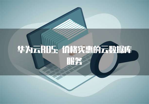 华为云RDS: 价格实惠的云数据库服务