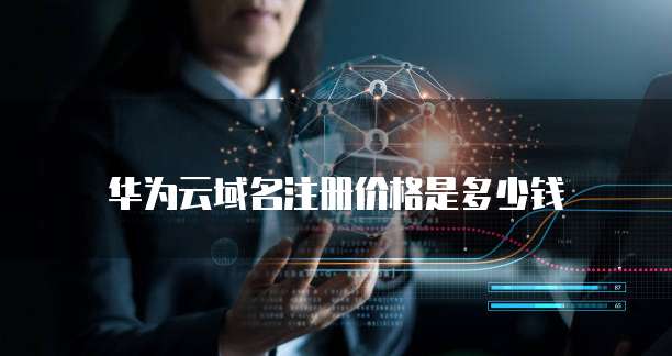 华为云域名注册价格是多少钱