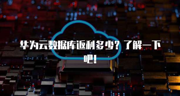 华为云数据库返利多少？了解一下吧！
