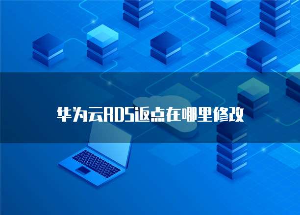 华为云RDS返点在哪里修改
