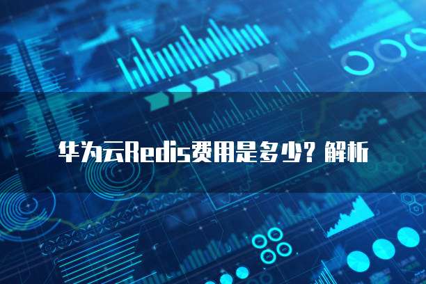 华为云Redis费用是多少？解析