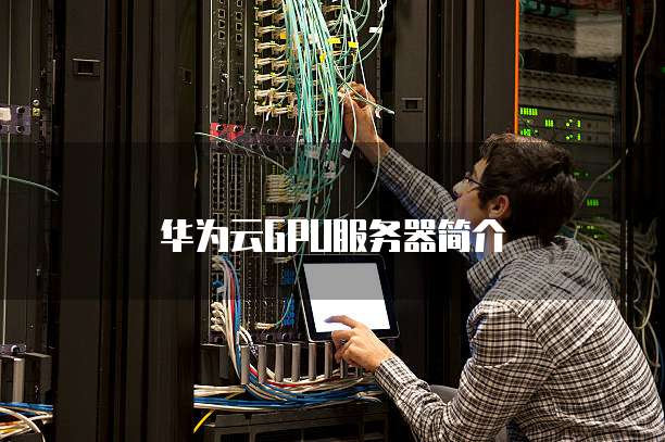 华为云GPU服务器简介