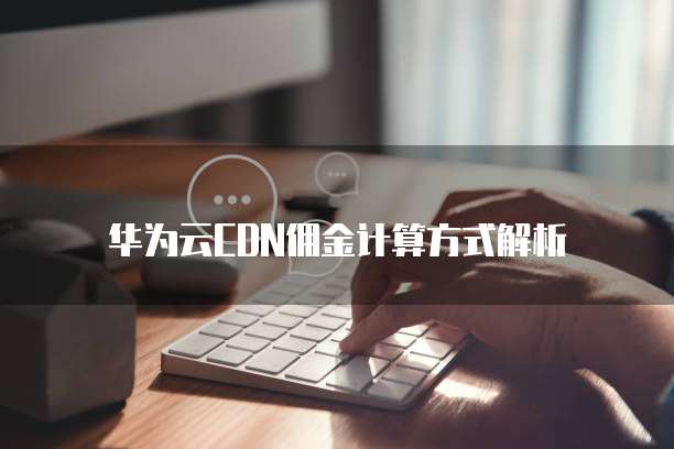 华为云CDN佣金计算方式解析