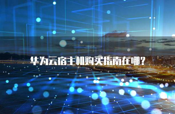 华为云宿主机购买指南在哪?