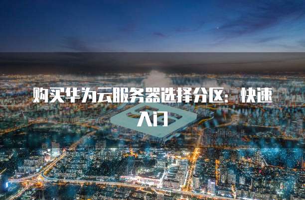 购买华为云服务器选择分区:快速入门
