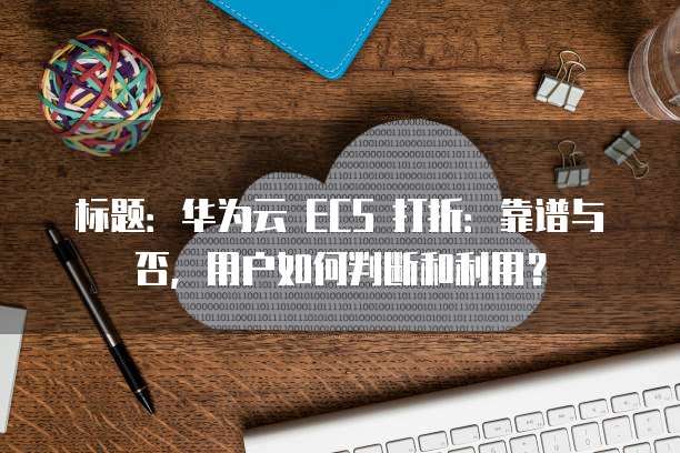 标题:华为云 ECS 打折:靠谱与否,用户如何判断和利用?