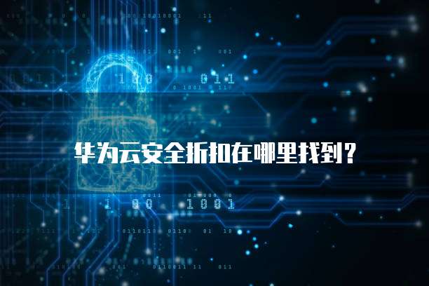 华为云安全折扣在哪里找到?