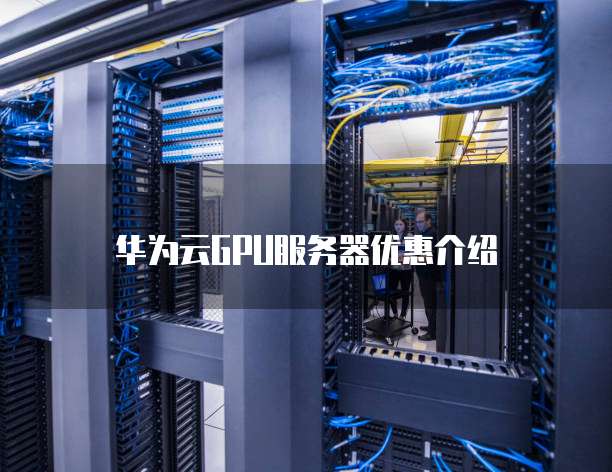 华为云GPU服务器优惠介绍