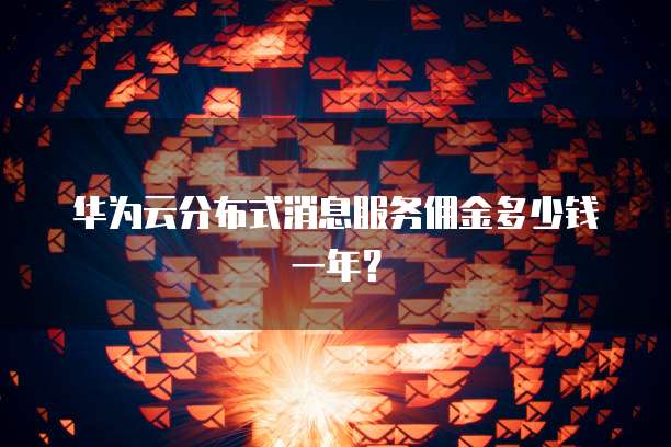 华为云分布式消息服务佣金多少钱一年?