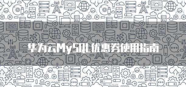 华为云MySQL优惠券使用指南
