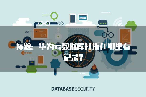 标题:华为云数据库打折在哪里看记录?