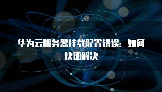 华为云服务器挂载配置错误：如何快速解决