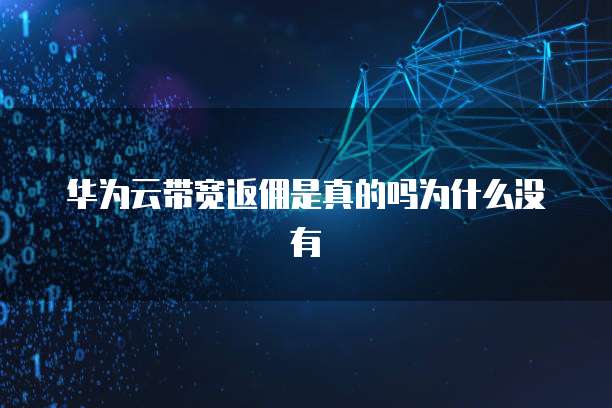 华为云带宽返佣是真的吗为什么没有