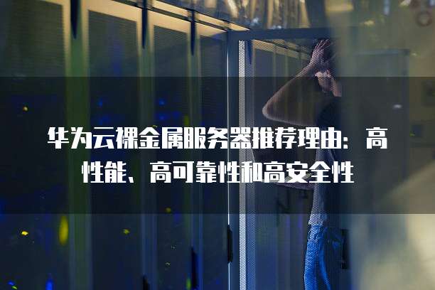 华为云裸金属服务器推荐理由:高性能、高可靠性和高安全性