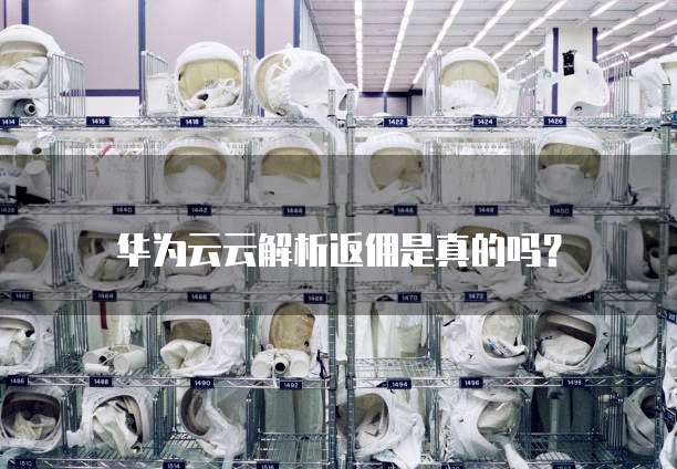 华为云云解析返佣是真的吗?