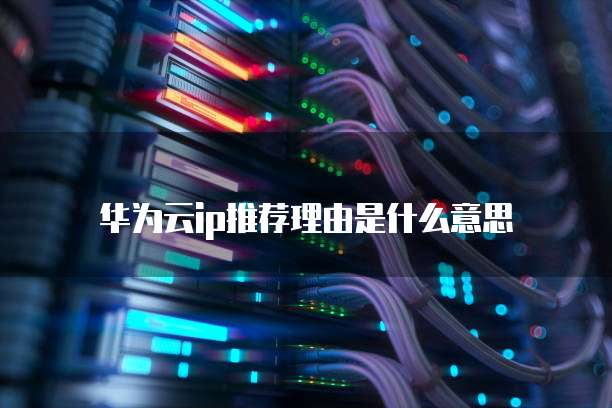 华为云ip推荐理由是什么意思